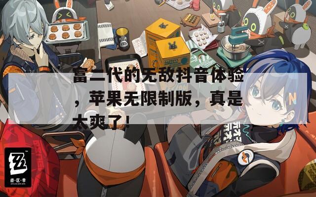 富二代的无敌抖音体验，苹果无限制版，真是太爽了！