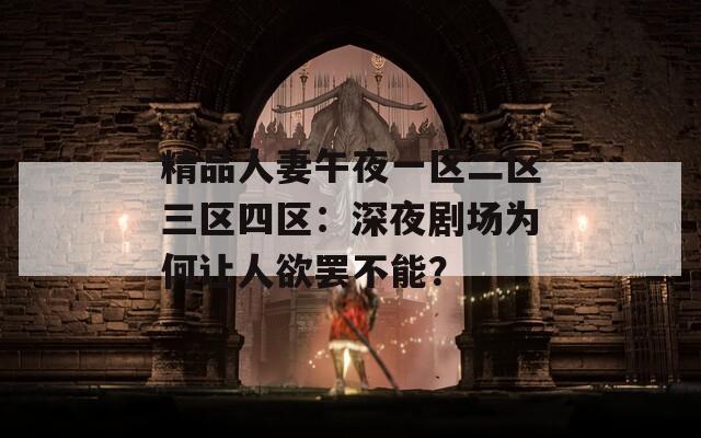 精品人妻午夜一区二区三区四区：深夜剧场为何让人欲罢不能？