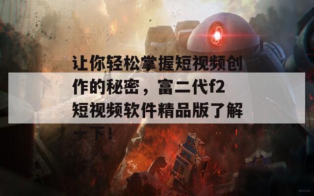 让你轻松掌握短视频创作的秘密，富二代f2短视频软件精品版了解一下！