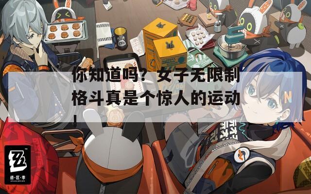 你知道吗？女子无限制格斗真是个惊人的运动！
