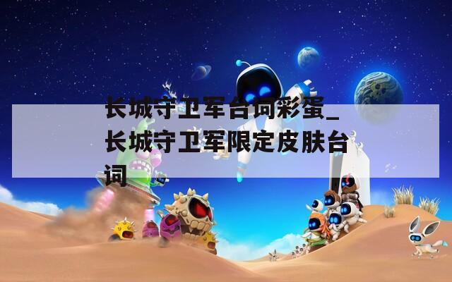 长城守卫军台词彩蛋_长城守卫军限定皮肤台词