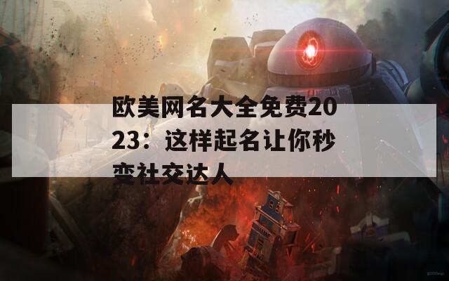 欧美网名大全免费2023：这样起名让你秒变社交达人