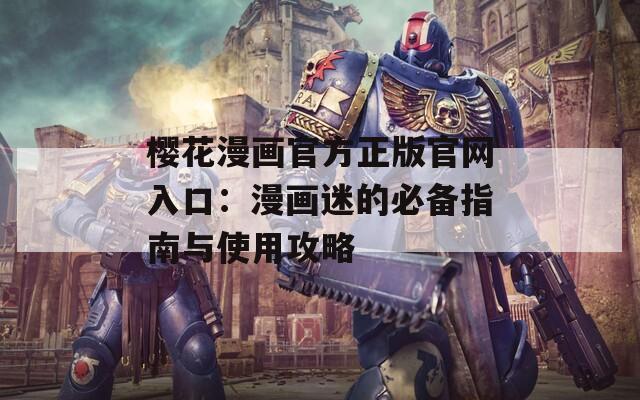 樱花漫画官方正版官网入口：漫画迷的必备指南与使用攻略