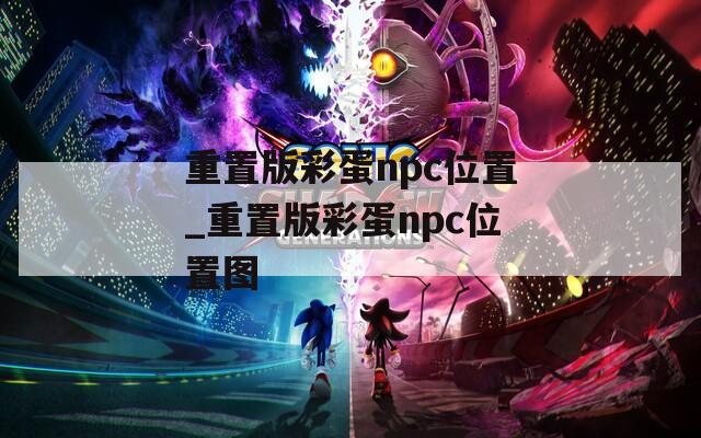 重置版彩蛋npc位置_重置版彩蛋npc位置图
