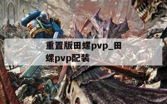 重置版田螺pvp_田螺pvp配装