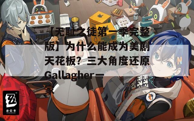 【无耻之徒第一季完整版】为什么能成为美剧天花板？三大角度还原Gallagher一家