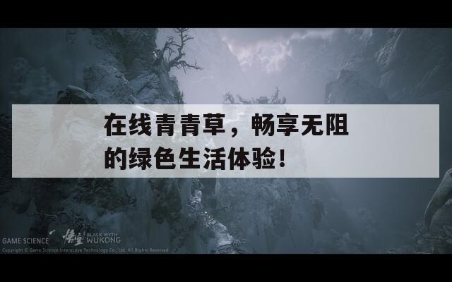 在线青青草，畅享无阻的绿色生活体验！