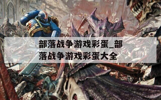 部落战争游戏彩蛋_部落战争游戏彩蛋大全