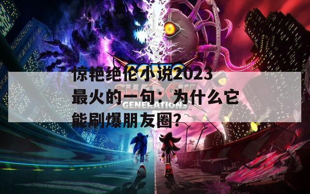 惊艳绝伦小说2023最火的一句：为什么它能刷爆朋友圈？