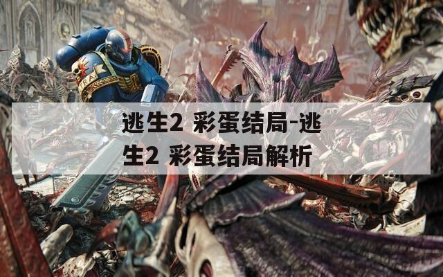 逃生2 彩蛋结局-逃生2 彩蛋结局解析