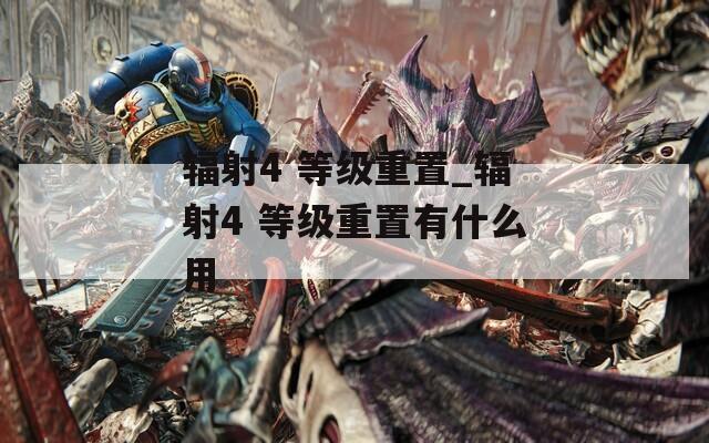 辐射4 等级重置_辐射4 等级重置有什么用