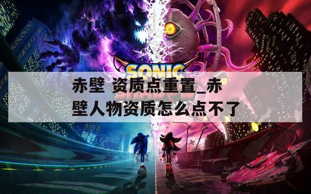 赤壁 资质点重置_赤壁人物资质怎么点不了