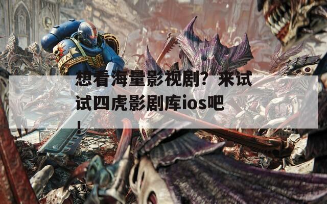 想看海量影视剧？来试试四虎影剧库ios吧！