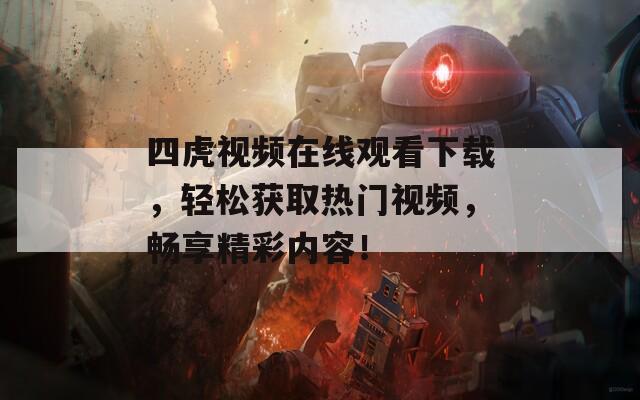 四虎视频在线观看下载，轻松获取热门视频，畅享精彩内容！
