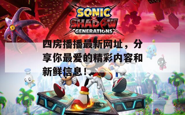 四房播播最新网址，分享你最爱的精彩内容和新鲜信息！