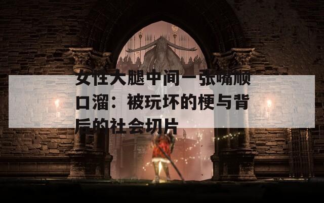 女性大腿中间一张嘴顺口溜：被玩坏的梗与背后的社会切片