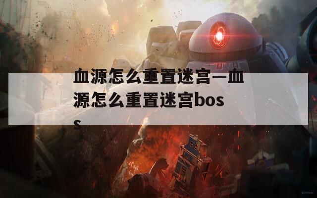 血源怎么重置迷宫—血源怎么重置迷宫boss