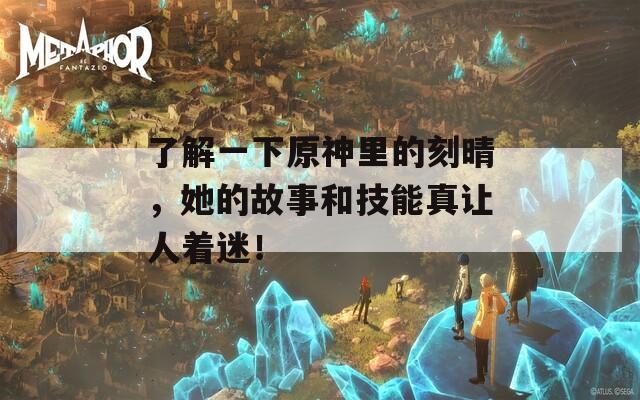 了解一下原神里的刻晴，她的故事和技能真让人着迷！