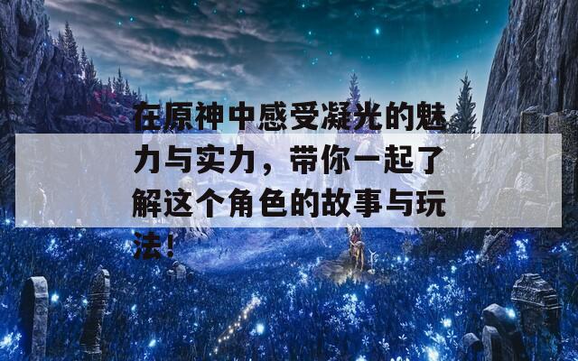 在原神中感受凝光的魅力与实力，带你一起了解这个角色的故事与玩法！