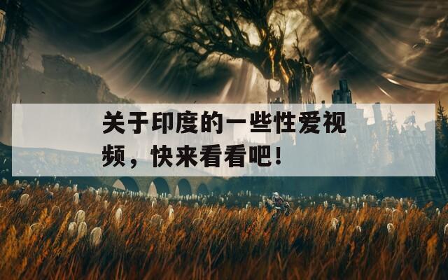 关于印度的一些性爱视频，快来看看吧！