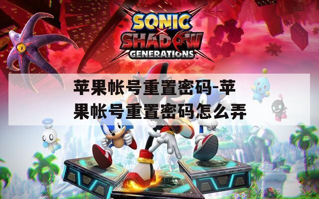 苹果帐号重置密码-苹果帐号重置密码怎么弄