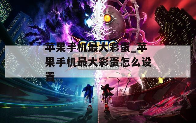 苹果手机最大彩蛋_苹果手机最大彩蛋怎么设置