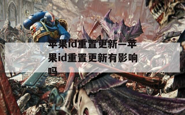苹果id重置更新—苹果id重置更新有影响吗