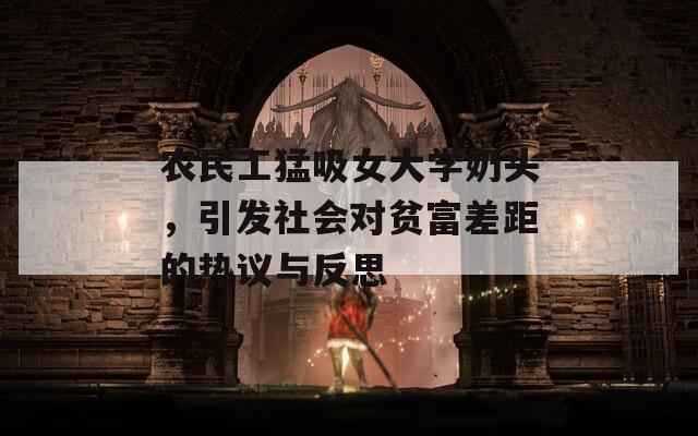 农民工猛吸女大学奶头，引发社会对贫富差距的热议与反思