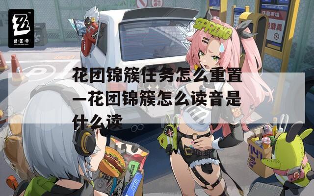 花团锦簇任务怎么重置—花团锦簇怎么读音是什么读