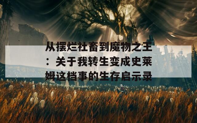 从摆烂社畜到魔物之王：关于我转生变成史莱姆这档事的生存启示录