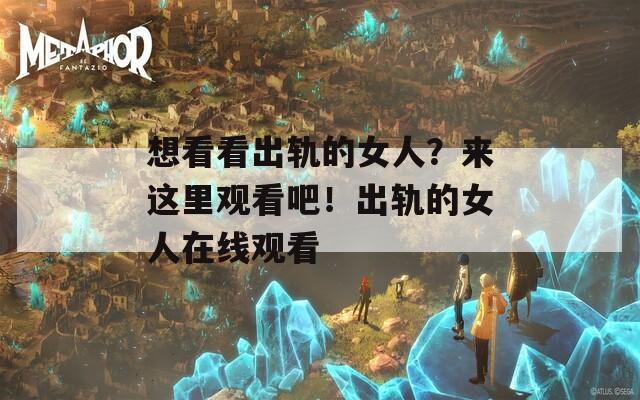 想看看出轨的女人？来这里观看吧！出轨的女人在线观看