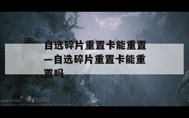 自选碎片重置卡能重置—自选碎片重置卡能重置吗