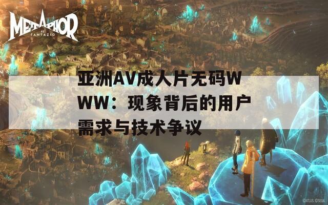 亚洲AV成人片无码WWW：现象背后的用户需求与技术争议