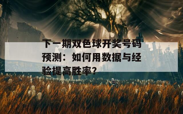 下一期双色球开奖号码预测：如何用数据与经验提高胜率？