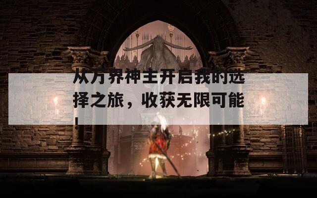 从万界神主开启我的选择之旅，收获无限可能！