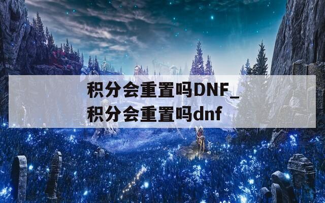 积分会重置吗DNF_积分会重置吗dnf