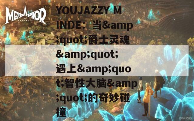 YOUJAZZY MINDE：当&quot;爵士灵魂&quot;遇上&quot;智性大脑&quot;的奇妙碰撞