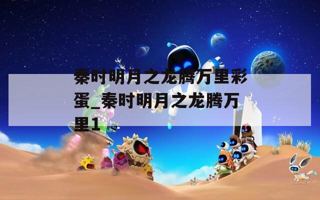 秦时明月之龙腾万里彩蛋_秦时明月之龙腾万里1
