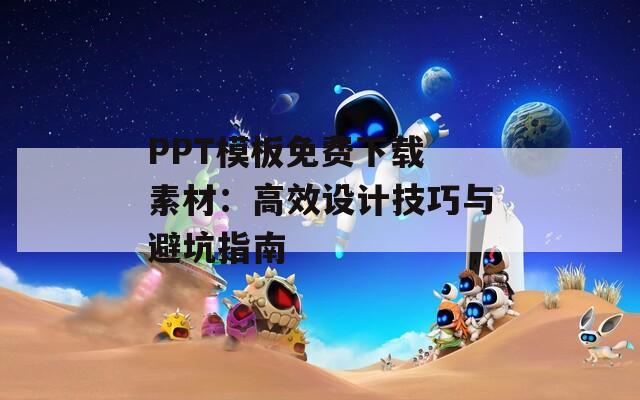 PPT模板免费下载 素材：高效设计技巧与避坑指南