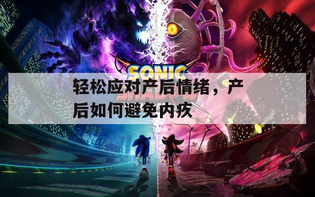 轻松应对产后情绪，产后如何避免内疚