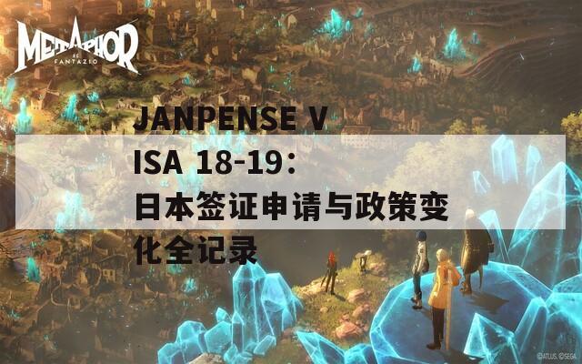 JANPENSE VISA 18-19：日本签证申请与政策变化全记录