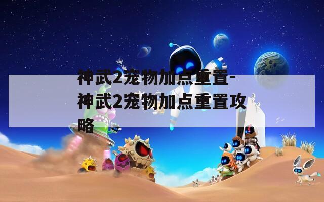 神武2宠物加点重置-神武2宠物加点重置攻略