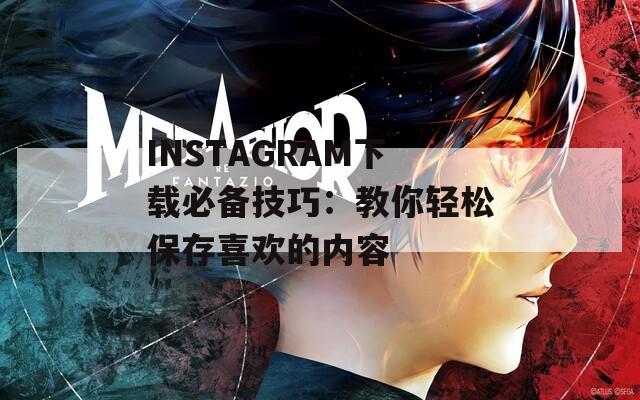 INSTAGRAM下载必备技巧：教你轻松保存喜欢的内容