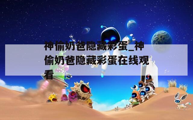 神偷奶爸隐藏彩蛋_神偷奶爸隐藏彩蛋在线观看