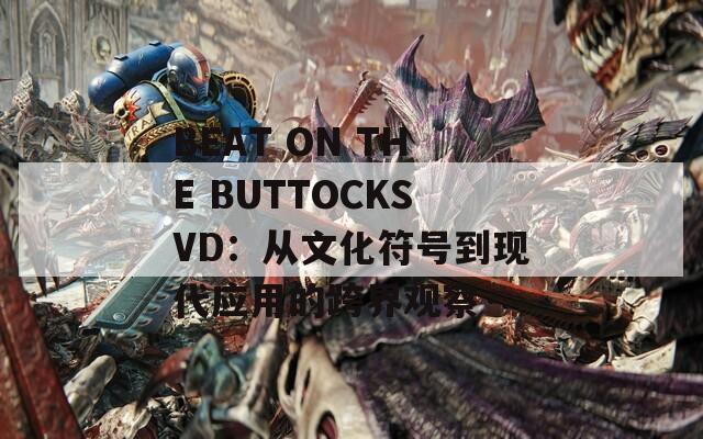 BEAT ON THE BUTTOCKSVD：从文化符号到现代应用的跨界观察