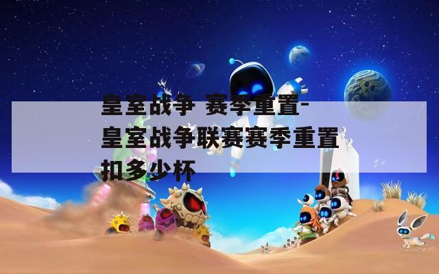 皇室战争 赛季重置-皇室战争联赛赛季重置扣多少杯