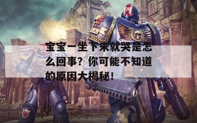 宝宝一坐下来就哭是怎么回事？你可能不知道的原因大揭秘！
