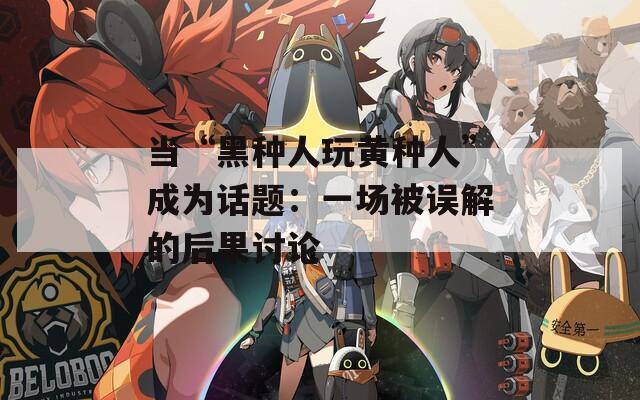 当“黑种人玩黄种人”成为话题：一场被误解的后果讨论