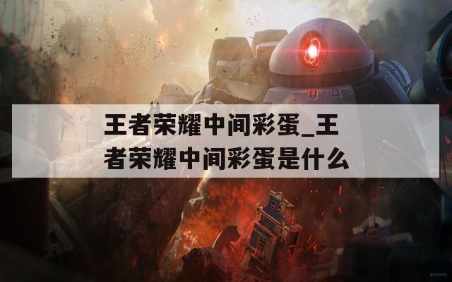 王者荣耀中间彩蛋_王者荣耀中间彩蛋是什么