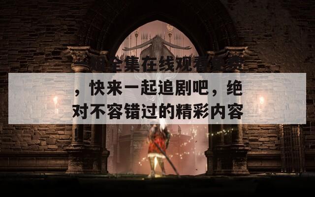 一姐全集在线观看免费，快来一起追剧吧，绝对不容错过的精彩内容！